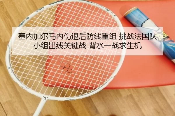 塞内加尔马内伤退后防线重组 挑战法国队 小组出线关键战 背水一战求生机